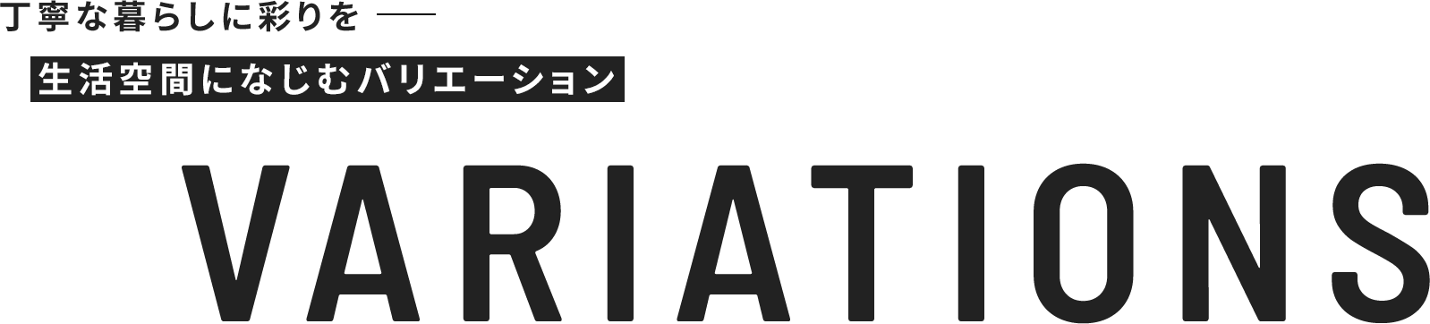 VARIATIONS 丁寧な暮らしに彩りを 生活空間になじむバリエーション